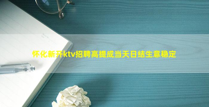 怀化新开ktv招聘高提成当天日结生意稳定