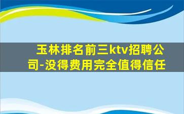 玉林排名前三ktv招聘公司-没得费用完全值得信任